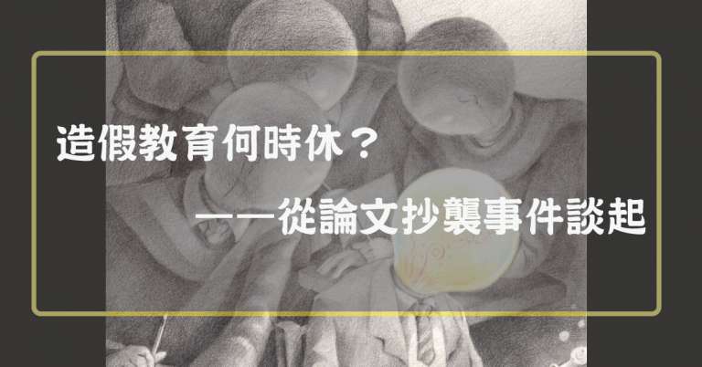 Read more about the article 【特別企劃】造假教育何時休？——從論文抄襲事件談起